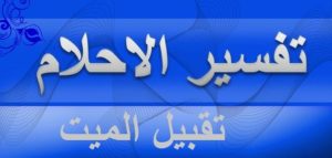 تفسير حلم سلام الميت على الحي وحلم تقبيل الميت