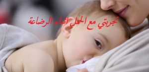 تجربتي مع الحمل اثناء الرضاعة