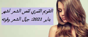 التقويم القمري لقص الشعر لشهر يناير 2021: جمال الشعر وقوته