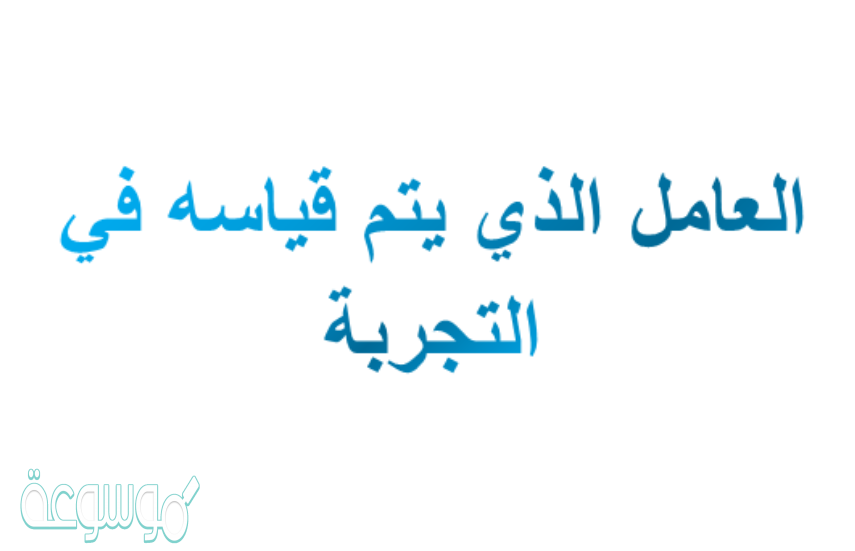 العامل الذي يتم قياسه في التجربة