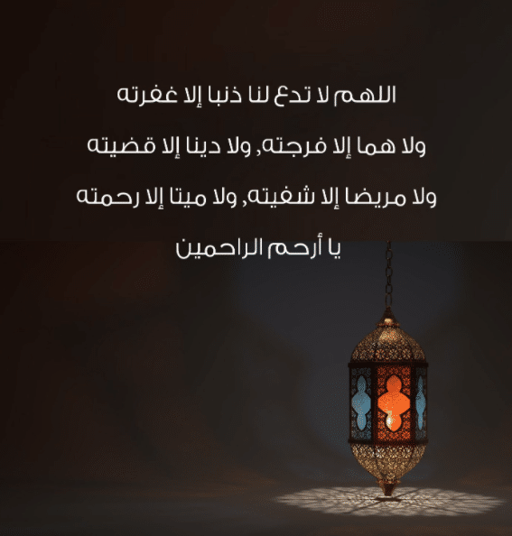 اللهم لاتدع لنا ذنبا إِلاَّ غَفَرْتَهُ وَلاَ هما إِلاَّ فَرَّجْتَهُ