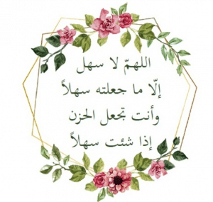 اللهم سهل الا ماجعلته انت سهلا وانت تجعل الصعب ان شئت سهلا