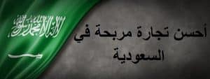 أحسن تجارة مربحة في السعودية