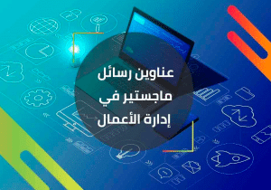 عناوين مقترحة لرسائل الماجستير في ادارة الاعمال
