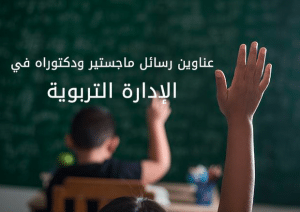 عناوين مقترحة لرسائل ماجستير في الادارة التربوية