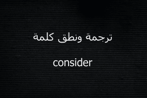 معنى consider بالانجليزي والعربي