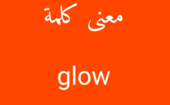 معنى كلمة glow بالانجليزي والعربي
