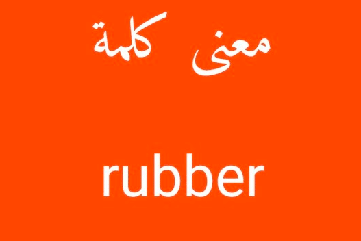 ترجمة كلمة rubber بالعربي والانجليزي