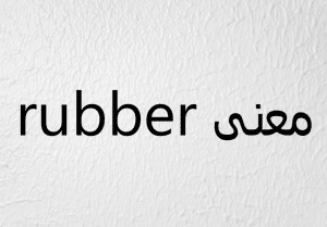 ترجمة كلمة rubber بالعربي والانجليزي